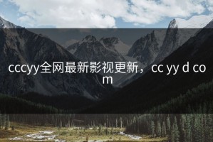 cccyy全网最新影视更新，cc yy d com