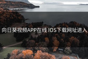 向日葵视频APP在线 IOS下载网址进入