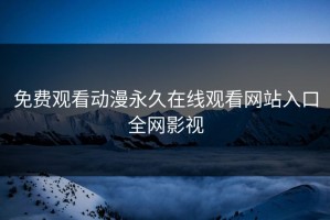 免费观看动漫永久在线观看网站入口全网影视