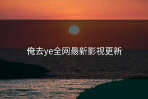 俺去ye全网最新影视更新