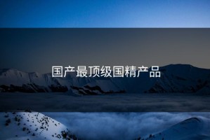 国产最顶级国精产品