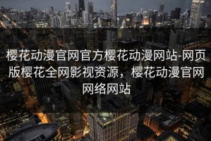 樱花动漫官网官方樱花动漫网站-网页版樱花全网影视资源，樱花动漫官网网络网站