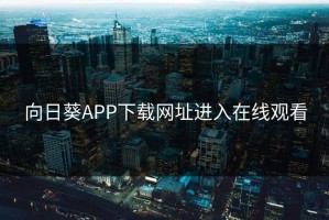向日葵APP下载网址进入在线观看