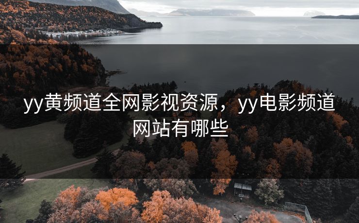 yy黄频道全网影视资源，yy电影频道网站有哪些