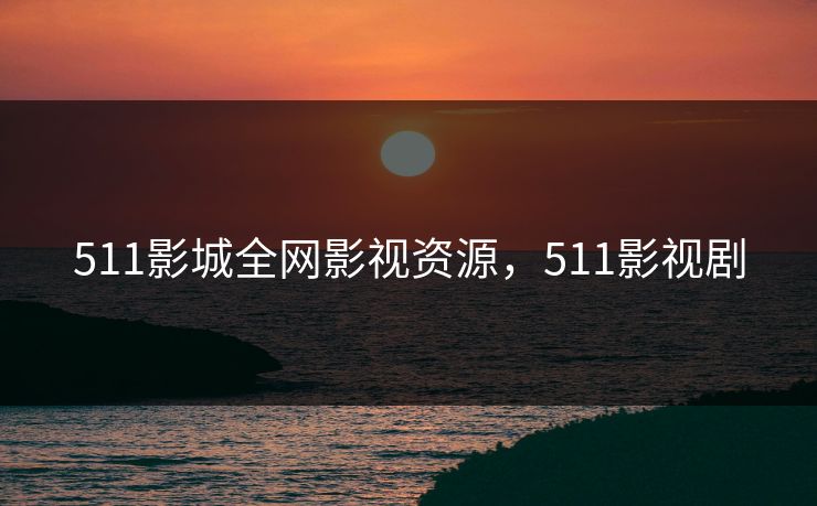 511影城全网影视资源，511影视剧