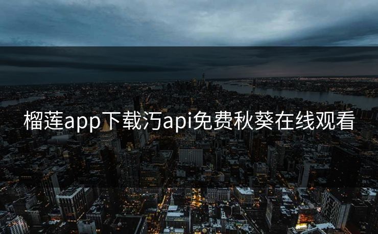 榴莲app下载汅api免费秋葵在线观看