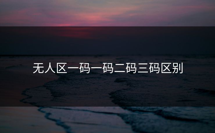 无人区一码一码二码三码区别