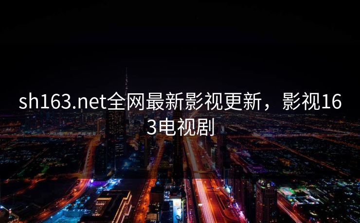 sh163.net全网最新影视更新，影视163电视剧