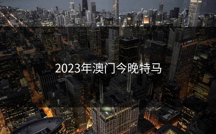 2023年澳门今晚特马