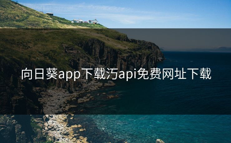 向日葵app下载汅api免费网址下载