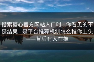 搜索糖心官方网站入口时 - 你看见的不是结果 - 是平台推荐机制怎么推你上头——背后有人在推