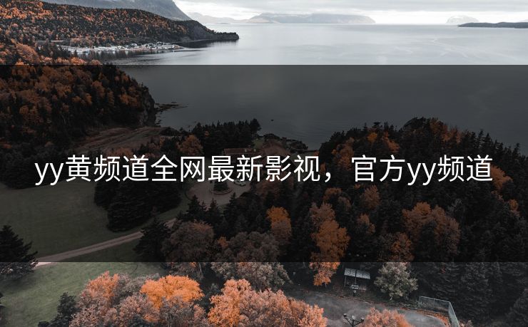 yy黄频道全网最新影视，官方yy频道